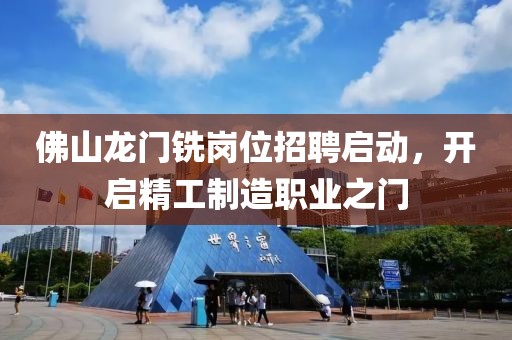 佛山龙门铣岗位招聘启动，开启精工制造职业之门