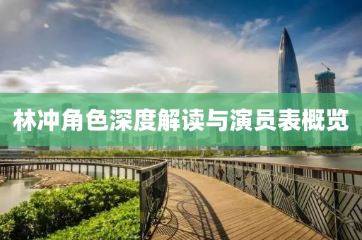 林冲角色深度解读与演员表概览