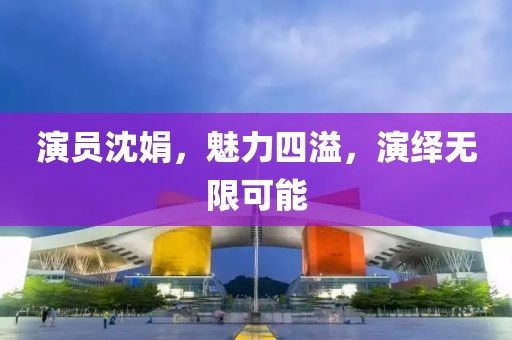 演员沈娟，魅力四溢，演绎无限可能
