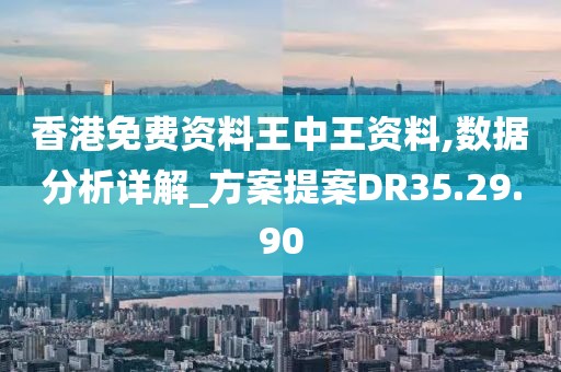 香港免费资料王中王资料,数据分析详解_方案提案DR35.29.90