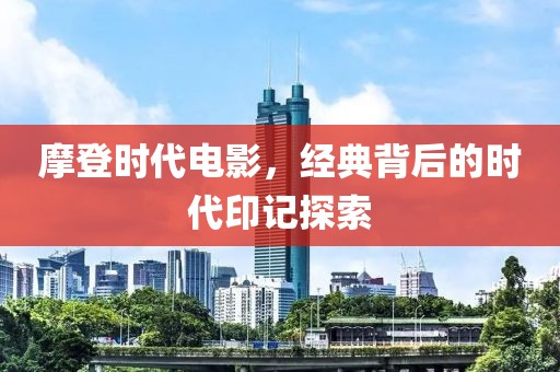 摩登时代电影，经典背后的时代印记探索