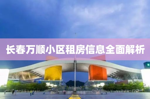 长春万顺小区租房信息全面解析