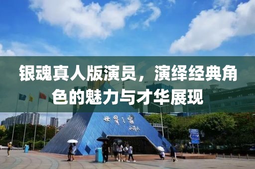 银魂真人版演员，演绎经典角色的魅力与才华展现