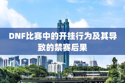 DNF比赛中的开挂行为及其导致的禁赛后果