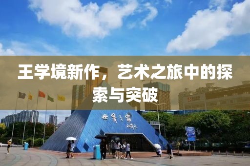 王学境新作，艺术之旅中的探索与突破