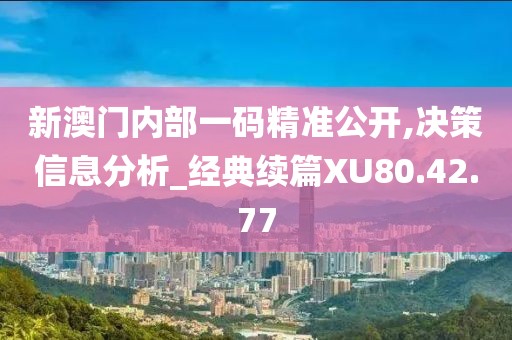 新澳门内部一码精准公开,决策信息分析_经典续篇XU80.42.77