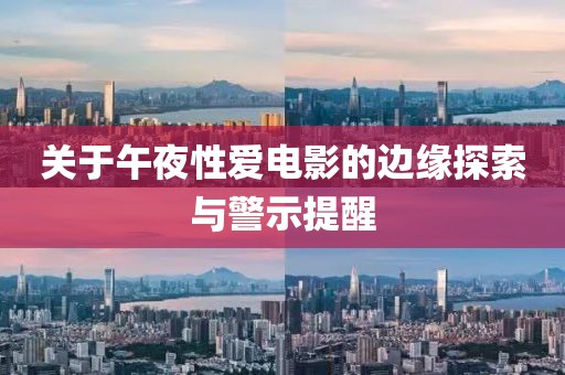 关于午夜性爱电影的边缘探索与警示提醒