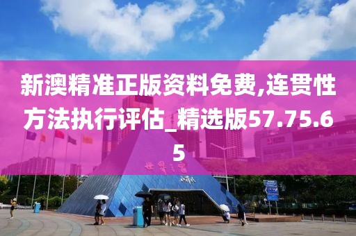 新澳精准正版资料免费,连贯性方法执行评估_精选版57.75.65