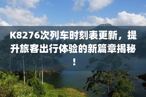 K8276次列车时刻表更新，提升旅客出行体验的新篇章揭秘！
