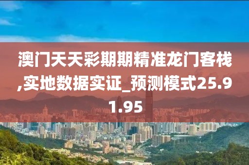 澳门天天彩期期精准龙门客栈,实地数据实证_预测模式25.91.95