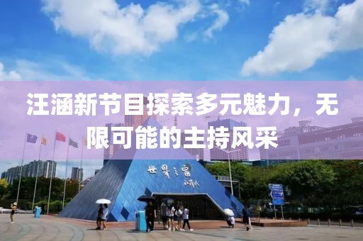 汪涵新节目探索多元魅力，无限可能的主持风采