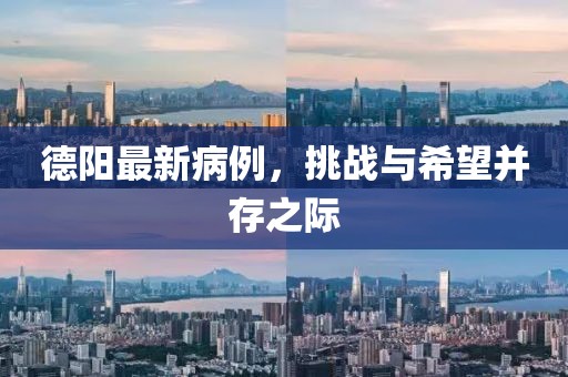 德阳最新病例，挑战与希望并存之际