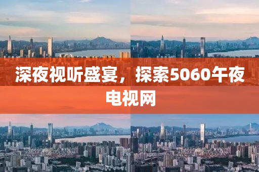 深夜视听盛宴，探索5060午夜电视网