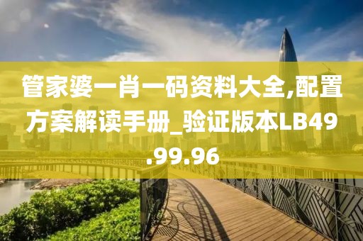 管家婆一肖一码资料大全,配置方案解读手册_验证版本LB49.99.96