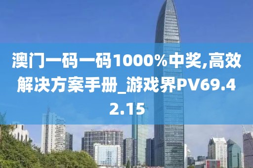 澳门一码一码1000%中奖,高效解决方案手册_游戏界PV69.42.15