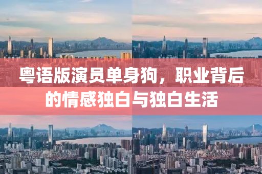 粤语版演员单身狗，职业背后的情感独白与独白生活