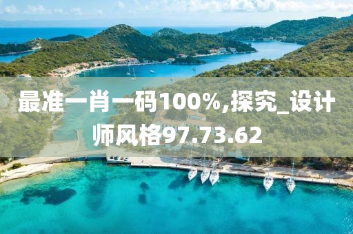 最准一肖一码100%,探究_设计师风格97.73.62