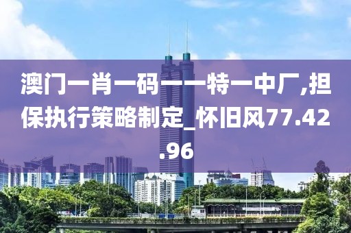 澳门一肖一码一一特一中厂,担保执行策略制定_怀旧风77.42.96