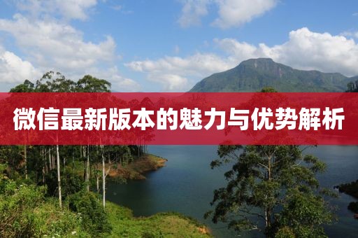 微信最新版本的魅力与优势解析