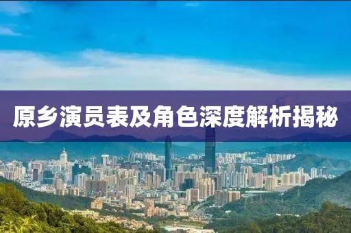 原乡演员表及角色深度解析揭秘