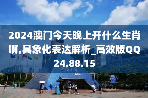 2024澳门今天晚上开什么生肖啊,具象化表达解析_高效版QQ24.88.15