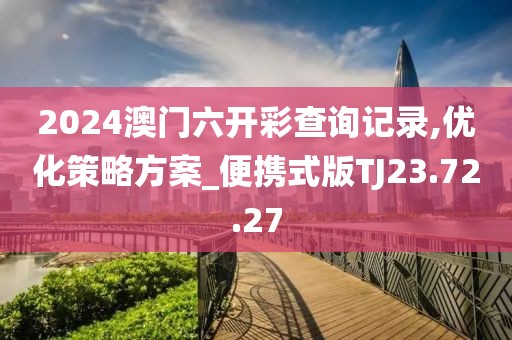 2024澳门六开彩查询记录,优化策略方案_便携式版TJ23.72.27