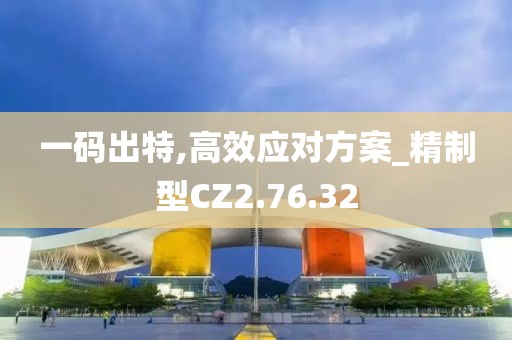 一码出特,高效应对方案_精制型CZ2.76.32