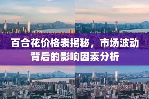 百合花价格表揭秘，市场波动背后的影响因素分析