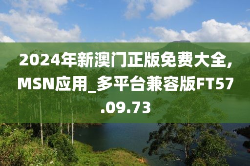 2024年新澳门正版免费大全,MSN应用_多平台兼容版FT57.09.73