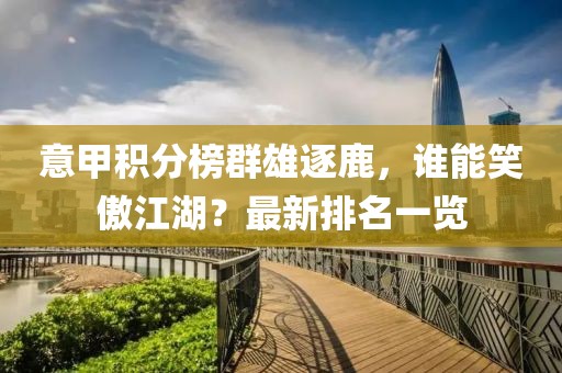 意甲积分榜群雄逐鹿，谁能笑傲江湖？最新排名一览