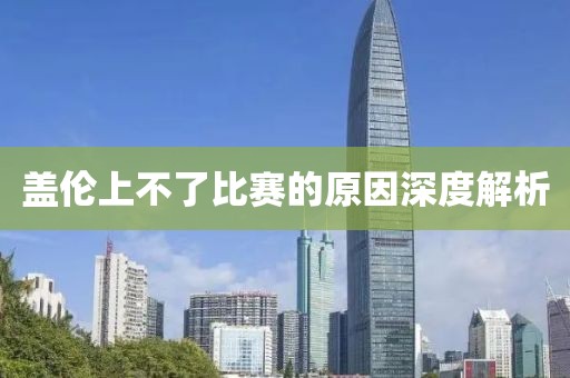 盖伦上不了比赛的原因深度解析