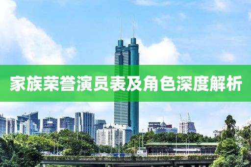 家族荣誉演员表及角色深度解析