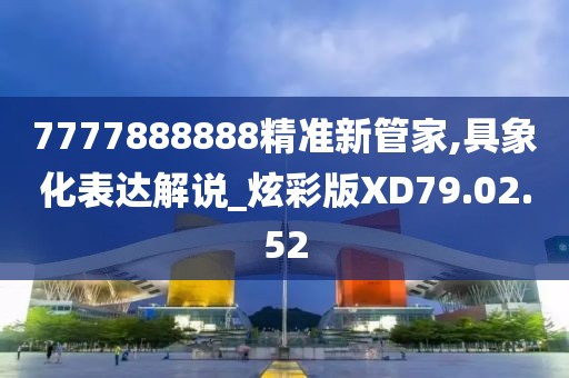 7777888888精准新管家,具象化表达解说_炫彩版XD79.02.52