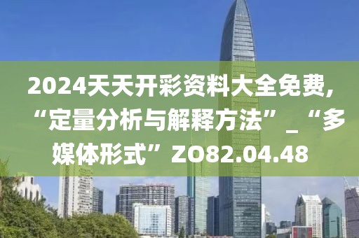 2024天天开彩资料大全免费,“定量分析与解释方法”_“多媒体形式”ZO82.04.48