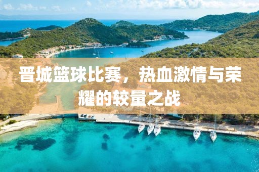 晋城篮球比赛，热血激情与荣耀的较量之战