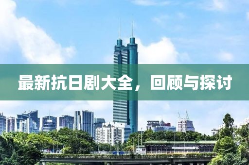 最新抗日剧大全，回顾与探讨