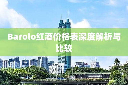 Barolo红酒价格表深度解析与比较