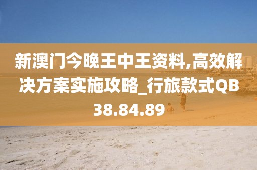 新澳门今晚王中王资料,高效解决方案实施攻略_行旅款式QB38.84.89
