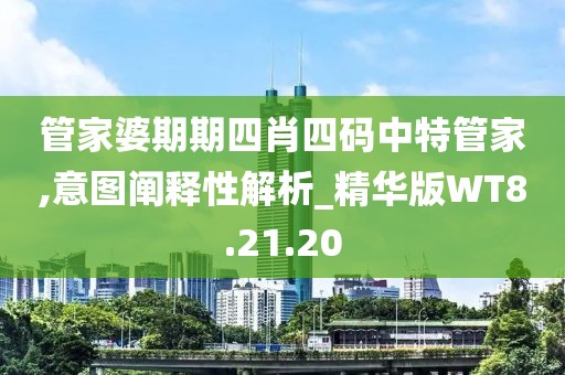 管家婆期期四肖四码中特管家,意图阐释性解析_精华版WT8.21.20