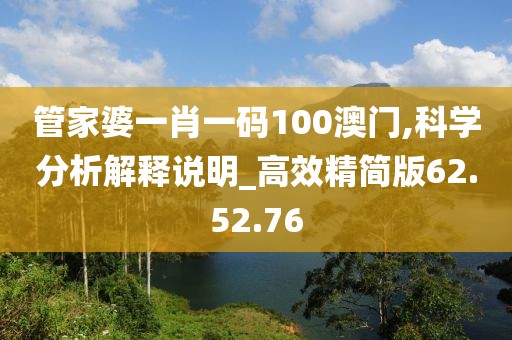 管家婆一肖一码100澳门,科学分析解释说明_高效精简版62.52.76