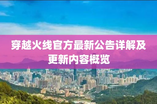 穿越火线官方最新公告详解及更新内容概览