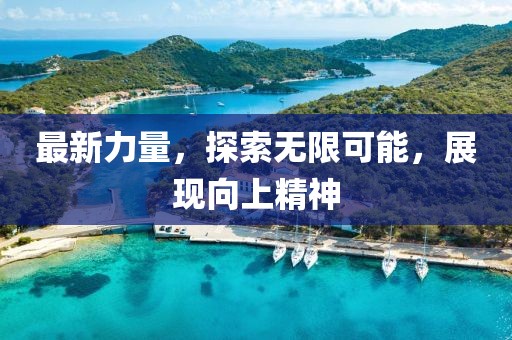 最新力量，探索无限可能，展现向上精神