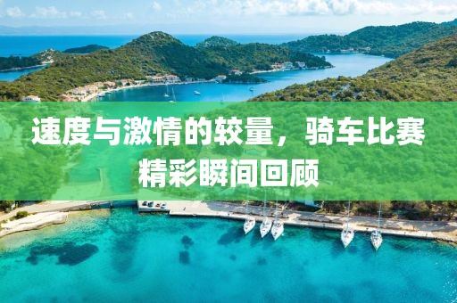 速度与激情的较量，骑车比赛精彩瞬间回顾