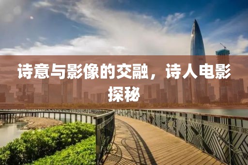 诗意与影像的交融，诗人电影探秘