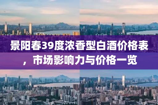 景阳春39度浓香型白酒价格表，市场影响力与价格一览