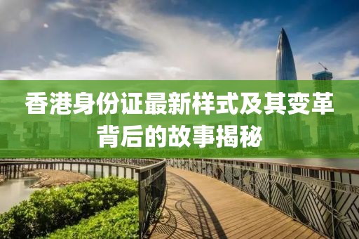 香港身份证最新样式及其变革背后的故事揭秘