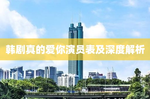 韩剧真的爱你演员表及深度解析
