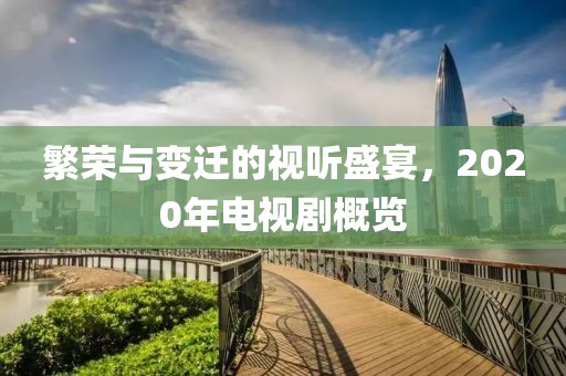 繁荣与变迁的视听盛宴，2020年电视剧概览