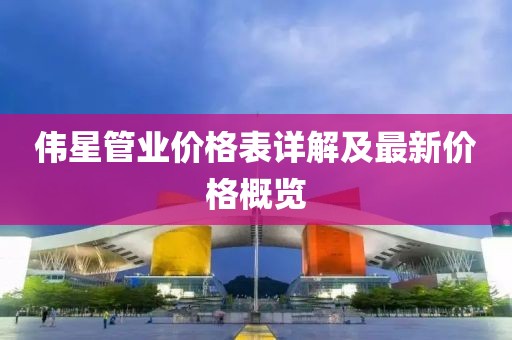 伟星管业价格表详解及最新价格概览