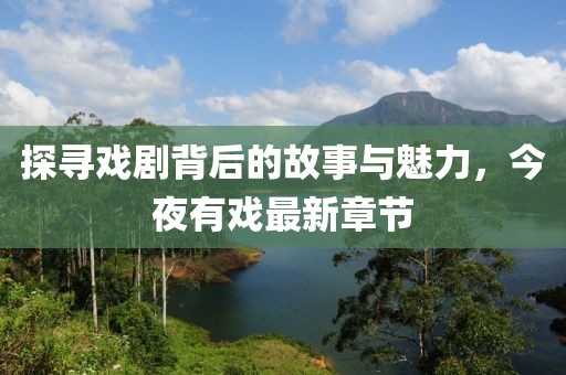 探寻戏剧背后的故事与魅力，今夜有戏最新章节